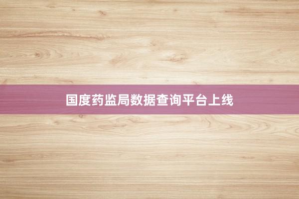 国度药监局数据查询平台上线