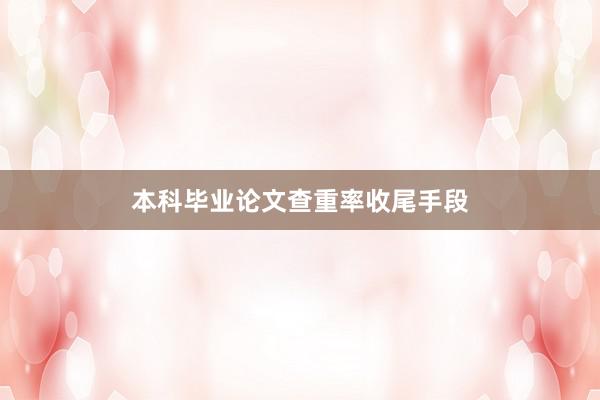 本科毕业论文查重率收尾手段